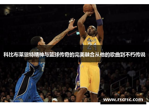 科比布莱恩特精神与篮球传奇的完美融合从他的歌曲到不朽传说