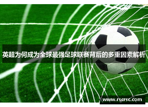 英超为何成为全球最强足球联赛背后的多重因素解析