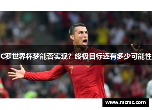C罗世界杯梦能否实现？终极目标还有多少可能性