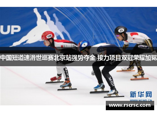 中国短道速滑世巡赛北京站强势夺金 接力项目双冠荣耀加冕
