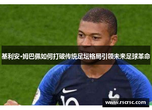 基利安·姆巴佩如何打破传统足坛格局引领未来足球革命