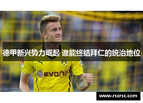 德甲新兴势力崛起 谁能终结拜仁的统治地位