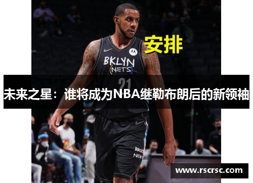未来之星：谁将成为NBA继勒布朗后的新领袖