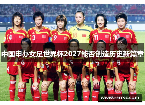 中国申办女足世界杯2027能否创造历史新篇章