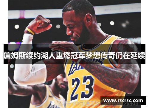 詹姆斯续约湖人重燃冠军梦想传奇仍在延续