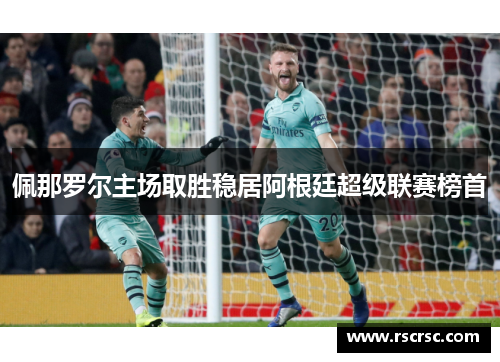 佩那罗尔主场取胜稳居阿根廷超级联赛榜首