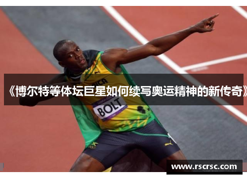 《博尔特等体坛巨星如何续写奥运精神的新传奇》