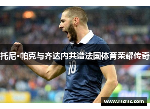 托尼·帕克与齐达内共谱法国体育荣耀传奇