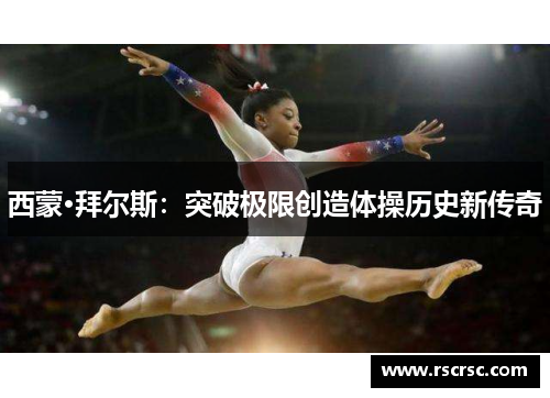 西蒙·拜尔斯：突破极限创造体操历史新传奇
