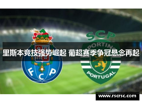 里斯本竞技强势崛起 葡超赛季争冠悬念再起