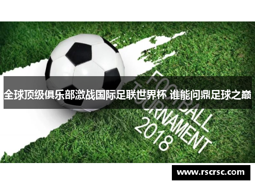 全球顶级俱乐部激战国际足联世界杯 谁能问鼎足球之巅