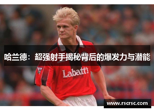 哈兰德：超强射手揭秘背后的爆发力与潜能