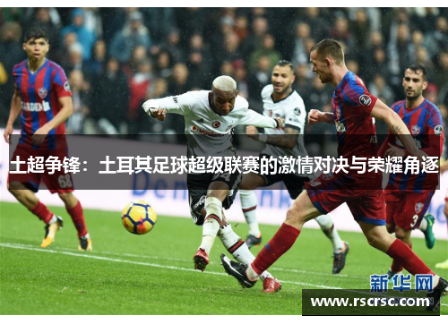 土超争锋：土耳其足球超级联赛的激情对决与荣耀角逐