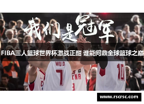 FIBA三人篮球世界杯激战正酣 谁能问鼎全球篮球之巅