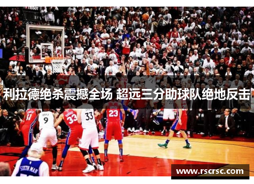 利拉德绝杀震撼全场 超远三分助球队绝地反击