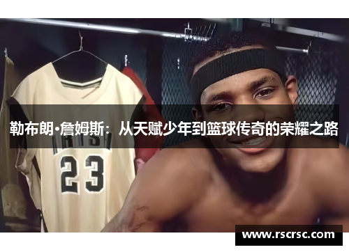 勒布朗·詹姆斯：从天赋少年到篮球传奇的荣耀之路