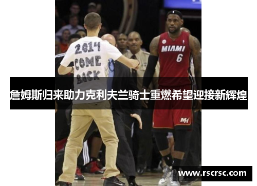 詹姆斯归来助力克利夫兰骑士重燃希望迎接新辉煌