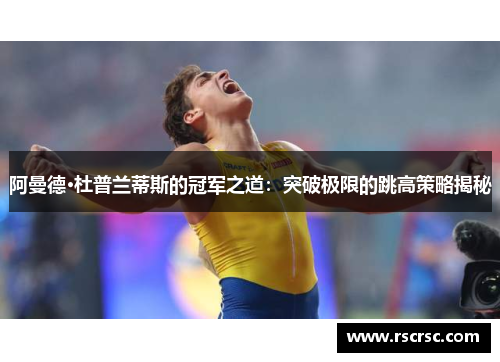 阿曼德·杜普兰蒂斯的冠军之道：突破极限的跳高策略揭秘