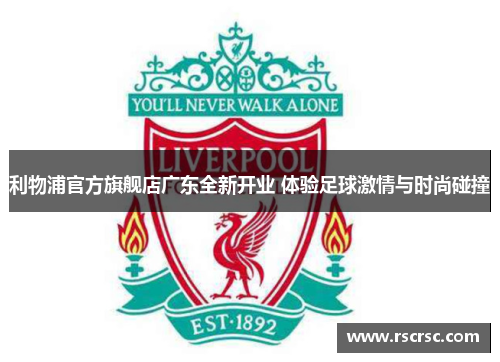 利物浦官方旗舰店广东全新开业 体验足球激情与时尚碰撞