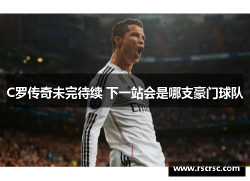 C罗传奇未完待续 下一站会是哪支豪门球队