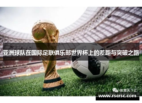 亚洲球队在国际足联俱乐部世界杯上的差距与突破之路