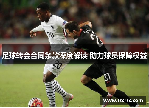 足球转会合同条款深度解读 助力球员保障权益