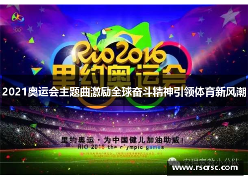 2021奥运会主题曲激励全球奋斗精神引领体育新风潮