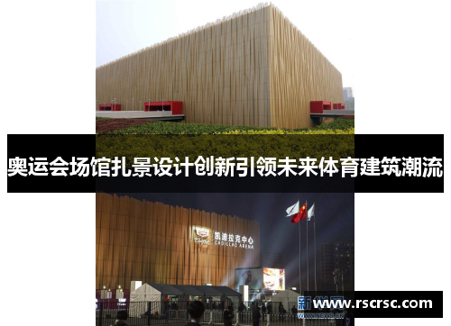 奥运会场馆扎景设计创新引领未来体育建筑潮流