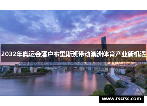2032年奥运会落户布里斯班带动澳洲体育产业新机遇