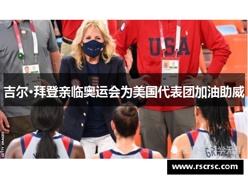 吉尔·拜登亲临奥运会为美国代表团加油助威