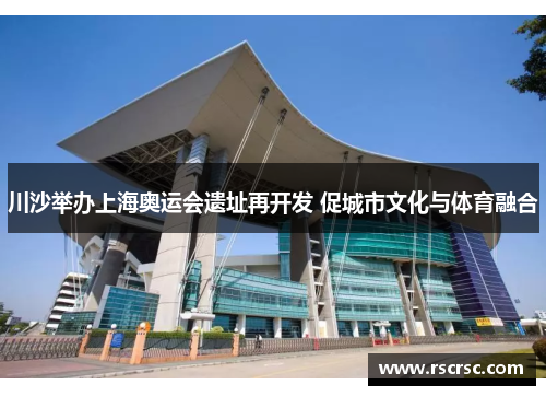 川沙举办上海奥运会遗址再开发 促城市文化与体育融合