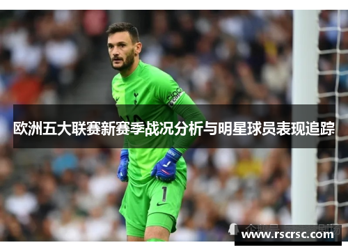 欧洲五大联赛新赛季战况分析与明星球员表现追踪