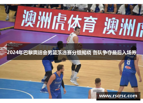 2024年巴黎奥运会男篮落选赛分组揭晓 各队争夺最后入场券
